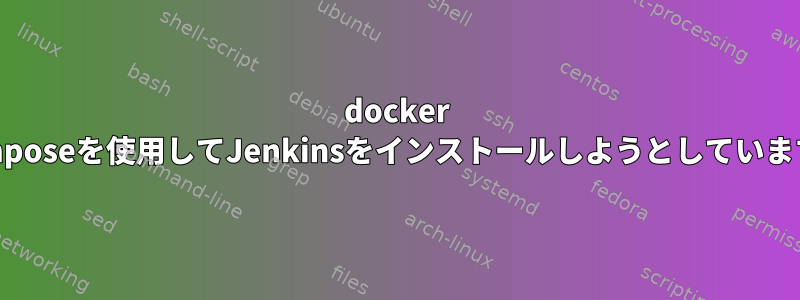 docker composeを使用してJenkinsをインストールしようとしています。