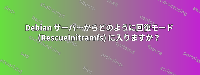 Debian サーバーからどのように回復モード (RescueInitramfs) に入りますか？