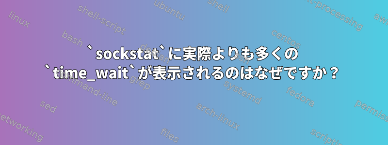 `sockstat`に実際よりも多くの `time_wait`が表示されるのはなぜですか？