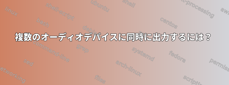 複数のオーディオデバイスに同時に出力するには？