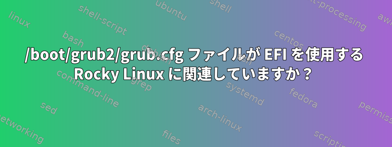 /boot/grub2/grub.cfg ファイルが EFI を使用する Rocky Linux に関連していますか？