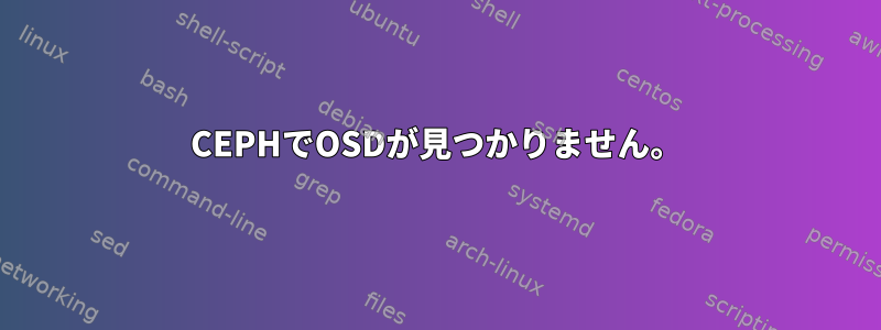 CEPHでOSDが見つかりません。