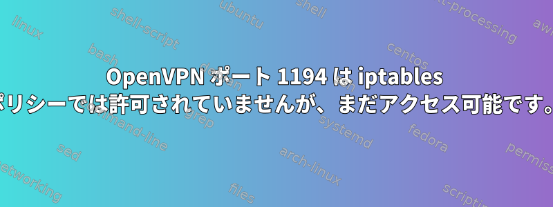 OpenVPN ポート 1194 は iptables ポリシーでは許可されていませんが、まだアクセス可能です。