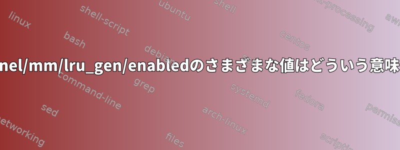 /sys/kernel/mm/lru_gen/enabledのさまざまな値はどういう意味ですか？