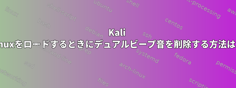 Kali Linuxをロードするときにデュアルビープ音を削除する方法は？