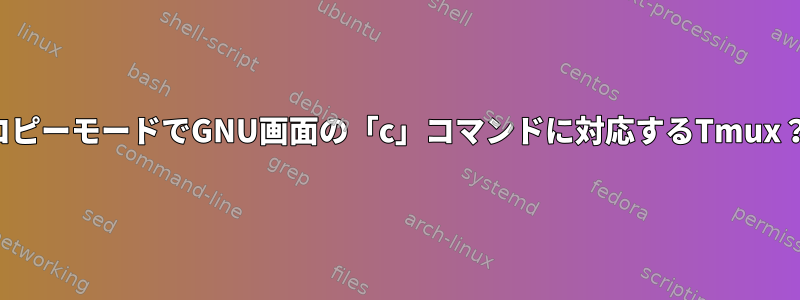 コピーモードでGNU画面の「c」コマンドに対応するTmux？