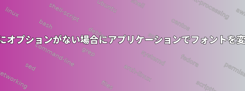 デフォルト設定にオプションがない場合にアプリケーションでフォントを変更する方法は？