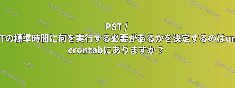 PST / CSTの標準時間に何を実行する必要があるかを決定するのはunix crontabにありますか？