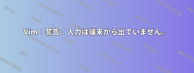 Vim：警告：入力は端末から出ていません。