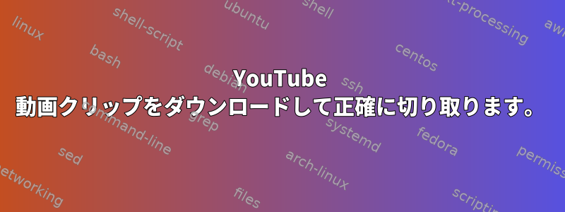 YouTube 動画クリップをダウンロードして正確に切り取ります。