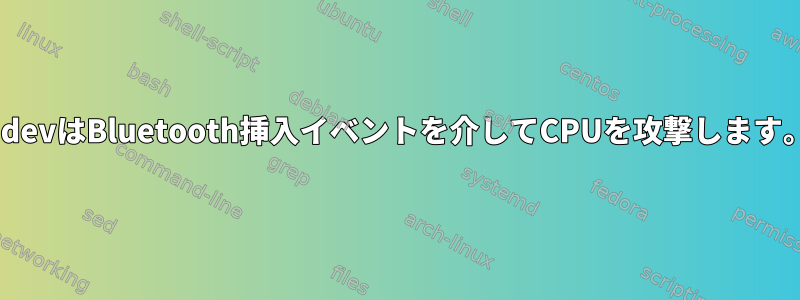 udevはBluetooth挿入イベントを介してCPUを攻撃します。