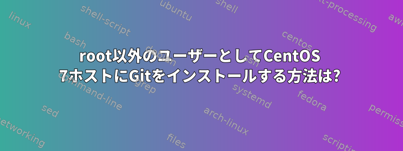 root以外のユーザーとしてCentOS 7ホストにGitをインストールする方法は?