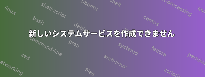 新しいシステムサービスを作成できません