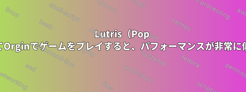 Lutris（Pop os）を介してOrginでゲームをプレイすると、パフォーマンスが非常に低下します。