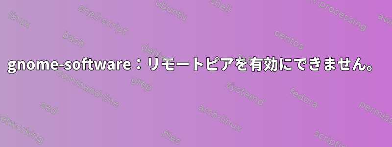 gnome-software：リモートピアを有効にできません。