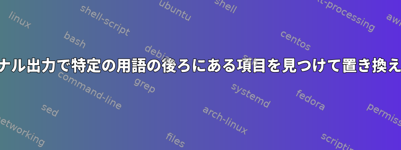 ターミナル出力で特定の用語の後ろにある項目を見つけて置き換える方法