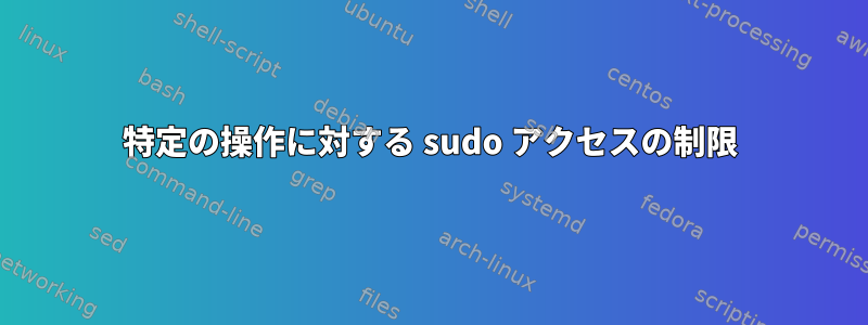 特定の操作に対する sudo アクセスの制限