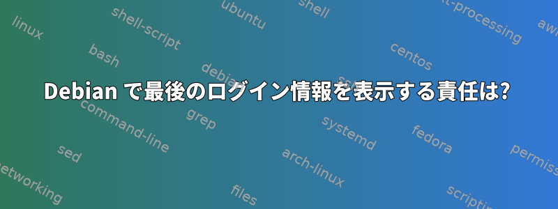 Debian で最後のログイン情報を表示する責任は?