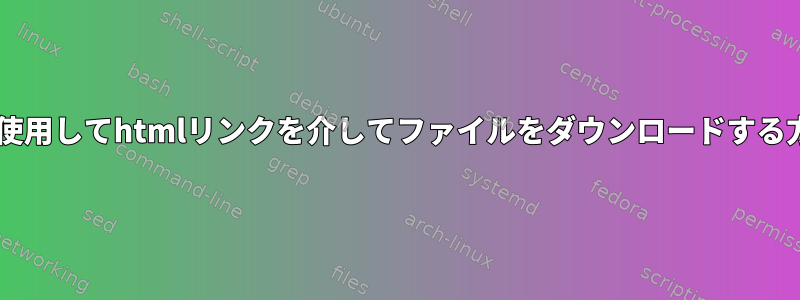 wgetを使用してhtmlリンクを介してファイルをダウンロードする方法は？