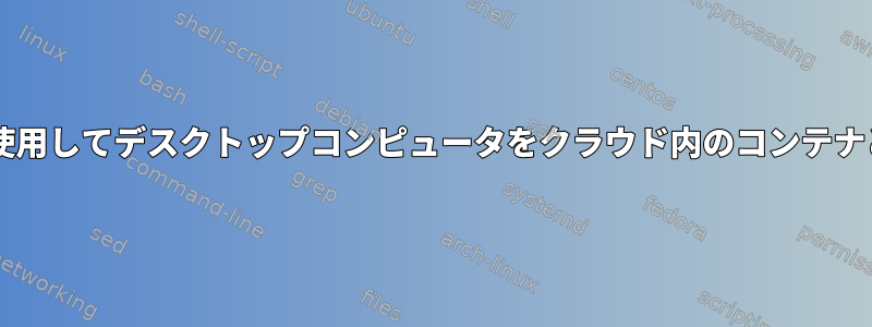 Unisonを使用してデスクトップコンピュータをクラウド内のコンテナと同期する