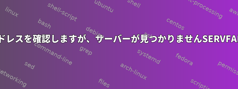 nslookupはサーバーアドレスを確認しますが、サーバーが見つかりませんSERVFAILエラーも表示します。