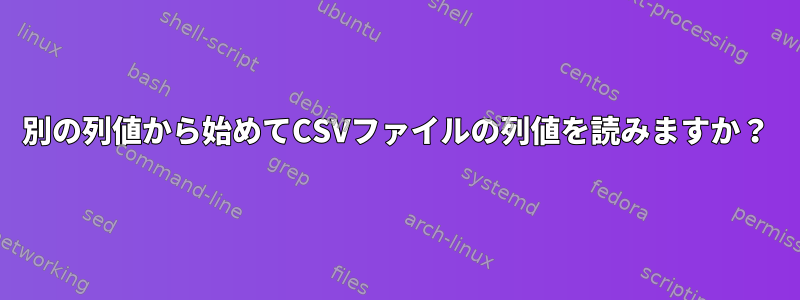 別の列値から始めてCSVファイルの列値を読みますか？