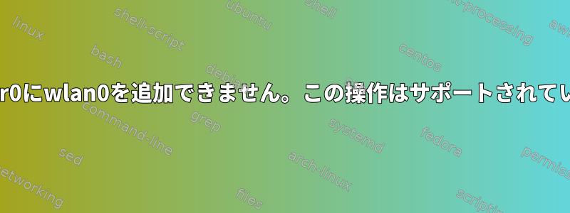 ブリッジbr0にwlan0を追加できません。この操作はサポートされていません。