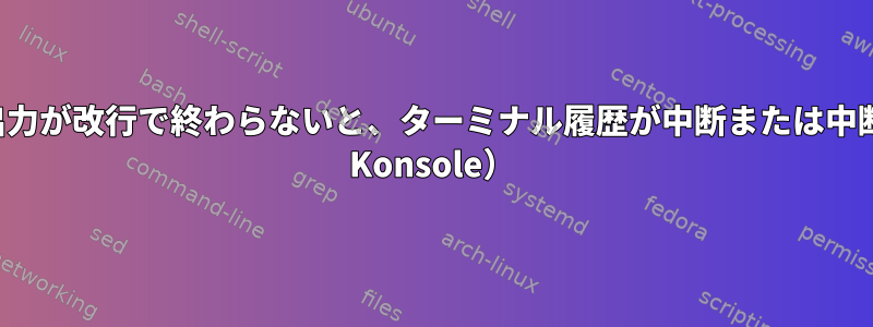 最後のコマンド出力が改行で終わらないと、ターミナル履歴が中断または中断されます（KDE Konsole）