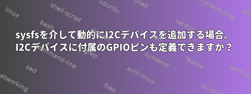 sysfsを介して動的にI2Cデバイスを追加する場合。 I2Cデバイスに付属のGPIOピンも定義できますか？