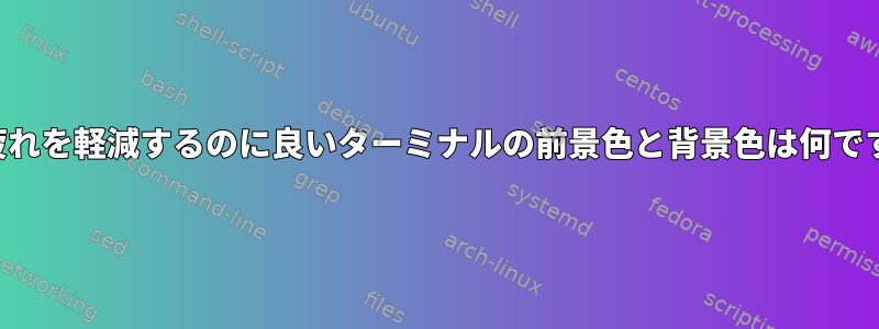 目の疲れを軽減するのに良いターミナルの前景色と背景色は何ですか？