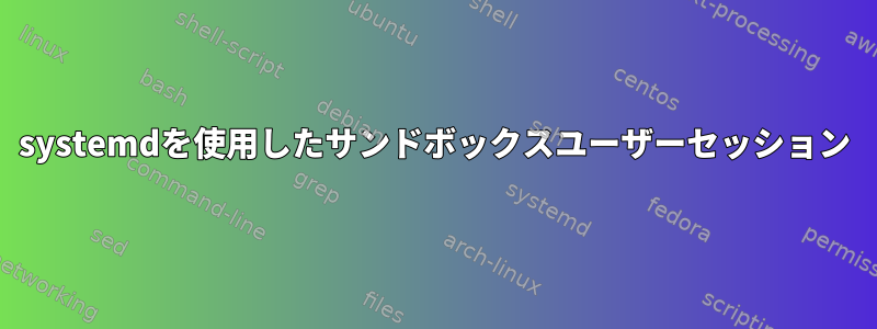 systemdを使用したサンドボックスユーザーセッション