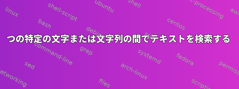 2つの特定の文字または文字列の間でテキストを検索する