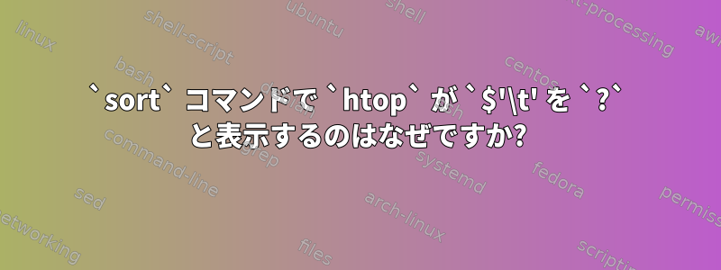 `sort` コマンドで `htop` が `$'\t' を `?` と表示するのはなぜですか?