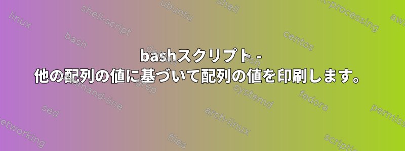 bashスクリプト - 他の配列の値に基づいて配列の値を印刷します。