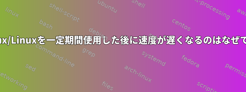 MXLinux/Linuxを一定期間使用した後に速度が遅くなるのはなぜですか？