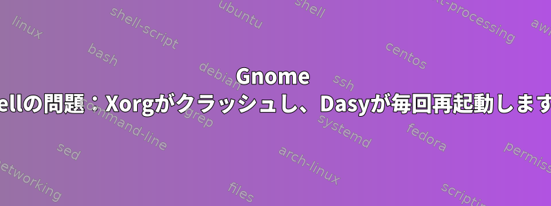 Gnome Shellの問題：Xorgがクラッシュし、Dasyが毎回再起動します。