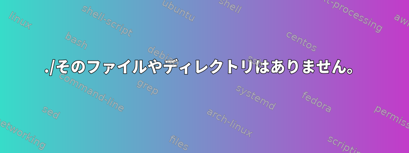 ./そのファイルやディレクトリはありません。