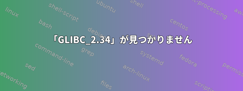 「GLIBC_2.34」が見つかりません