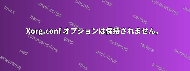 Xorg.conf オプションは保持されません。