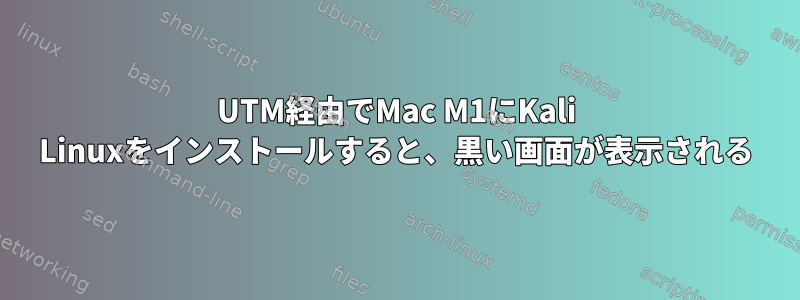 UTM経由でMac M1にKali Linuxをインストールすると、黒い画面が表示される