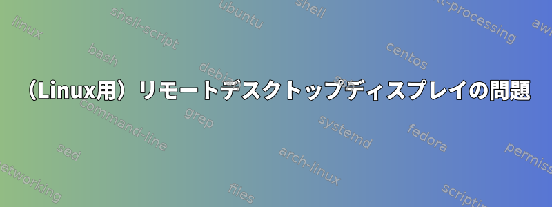 （Linux用）リモートデスクトップディスプレイの問題