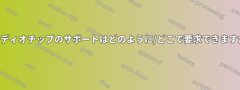 オーディオチップのサポートはどのように/どこで要求できますか？