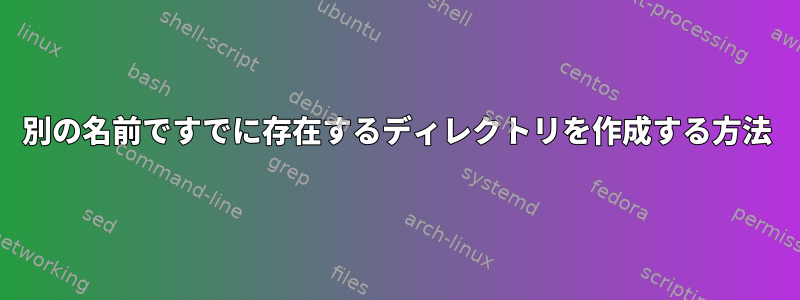 別の名前ですでに存在するディレクトリを作成する方法