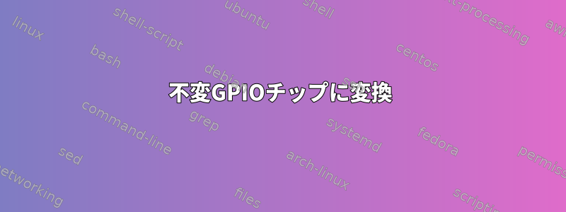 不変GPIOチップに変換