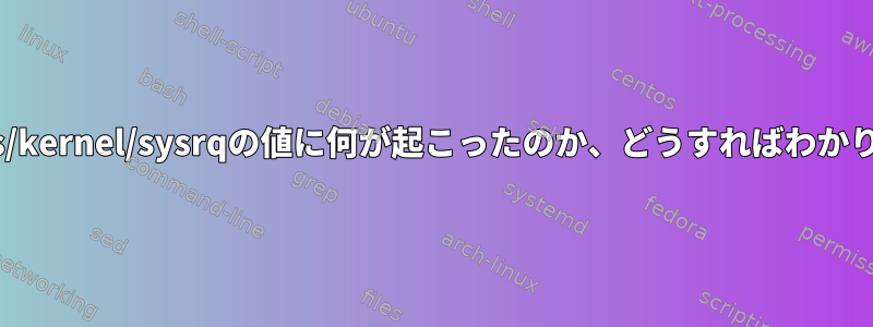 /proc/sys/kernel/sysrqの値に何が起こったのか、どうすればわかりますか？