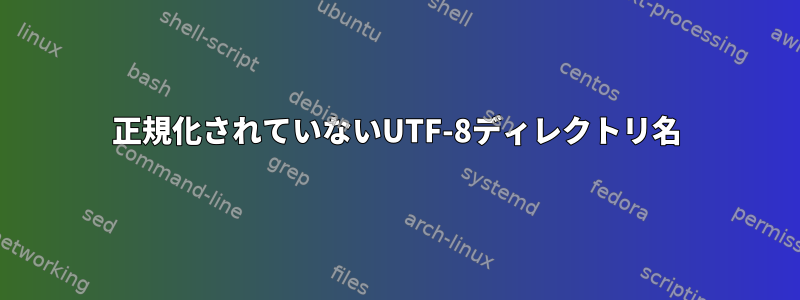 正規化されていないUTF-8ディレクトリ名