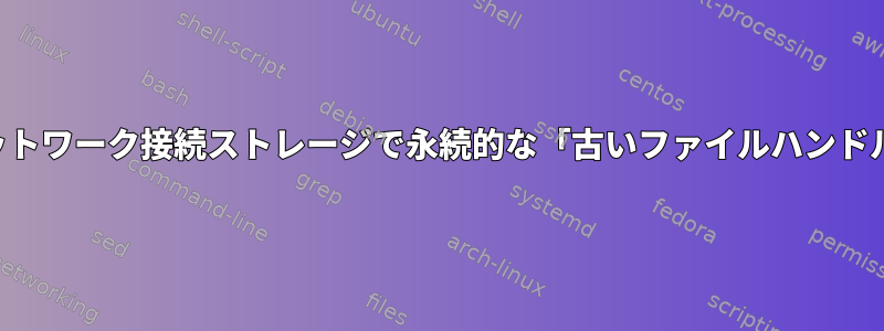 マウントされたネットワーク接続ストレージで永続的な「古いファイルハンドル」を変更する方法