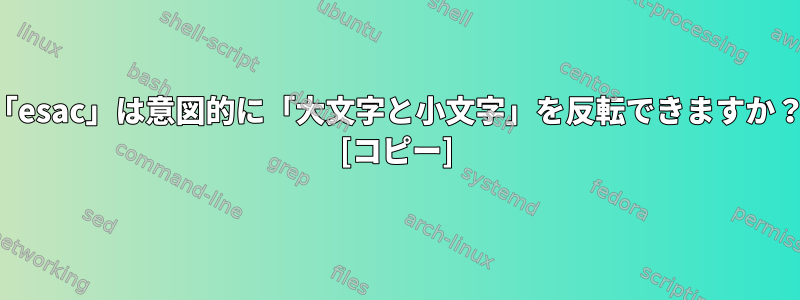 「esac」は意図的に「大文字と小文字」を反転できますか？ [コピー]