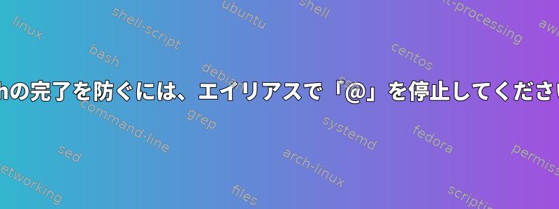 Bashの完了を防ぐには、エイリアスで「@」を停止してください。