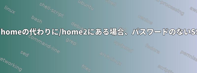 リモートユーザーのホームフォルダが/homeの代わりに/home2にある場合、パスワードのないSSH（ssh-copy-id）は機能しません。